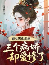 嫡女黑化杀疯，三个病娇却爱惨了！