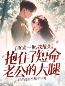 重来一世，我抢先抱住了短命老公的大腿