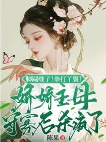 脚踹继子！拳打丫鬟！娇娇主母守寡后杀疯了