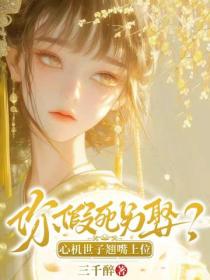 你假死另娶？心机世子翘嘴上位！