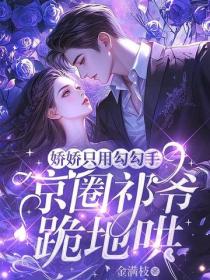 娇娇只用勾勾手，京圈祁爷跪地哄