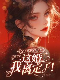 父子都选白月光，这婚我离定了！