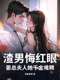 渣男悔红眼，晏总夫人她千金难聘