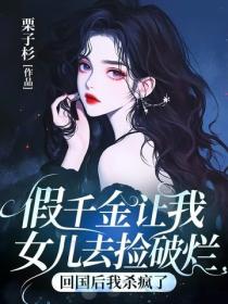 假千金让我女儿去捡破烂，回国后我杀疯了