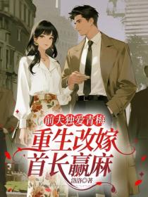前夫独爱青梅，重生改嫁首长赢麻