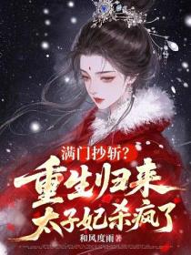 满门抄斩？重生归来太子妃杀疯了