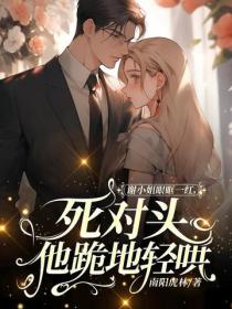 谢小姐眼眶一红，死对头他跪地轻哄