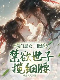 侯门恶女一撒娇，禁欲世子揽细腰