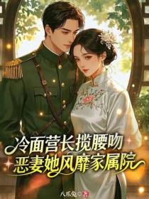 冷面营长揽腰吻，恶妻她风靡家属院