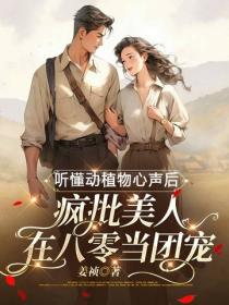 听懂动植物心声后，疯批美人在八零当团宠