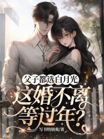 父子都选白月光，这婚不离等过年？