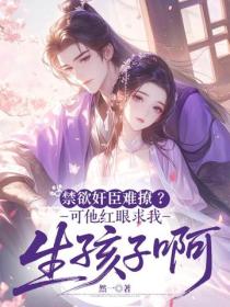 禁欲奸臣难撩？可他红眼求我生孩子啊