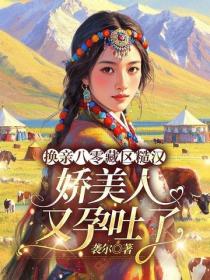 换亲八零藏区糙汉，娇美人又孕吐了