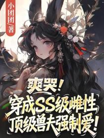 爽哭！穿成SS级雌性，顶级兽夫强制爱