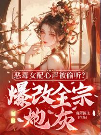 恶毒女配心声被偷听？爆改全宗炮灰