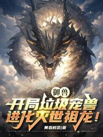 御兽：开局垃圾宠兽，进化灭世祖龙！