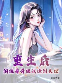 重生后，偏执哥哥被我撩到失控！