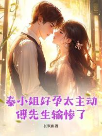 秦小姐好孕太主动，傅先生输惨了