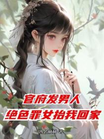 官府發男人，絕色罪女抬我回家