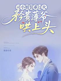 司小姐装乖过火，矜贵薄爷哄上头