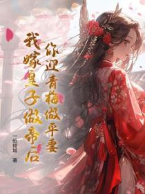 你迎青梅做平妻，我嫁皇子做帝后