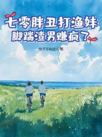 七零胖丑打渔妹，脚踹渣男赚疯了