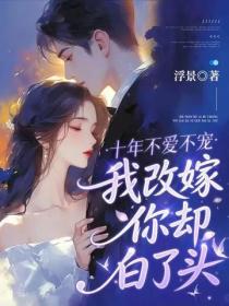 十年不爱不宠，我改嫁你却白了头