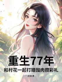 重生77年：和村花一起打獵囤肉攢彩禮