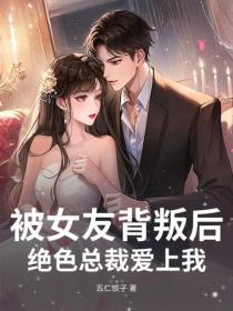 被女友背叛後，絕色總裁愛上我
