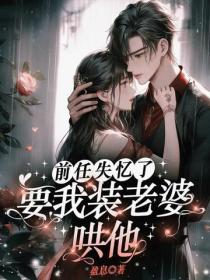 前任失忆了，要我装老婆哄他