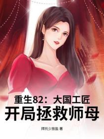 重生82：大國工匠，開局拯救師母