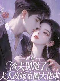 渣夫别跪了，夫人改嫁京圈大佬啦