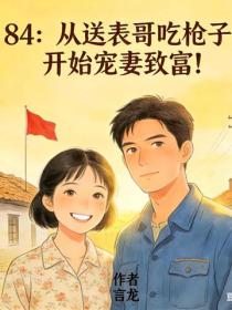 84：從送表哥吃槍子，開始寵妻致富！