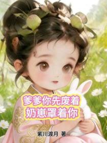 爹爹你先废着，奶崽罩着你