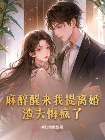 麻醉醒来我提离婚，渣夫悔疯了