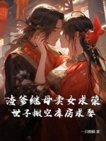 渣爹繼母賣女求榮，世子搬空庫房求娶