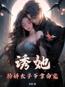 誘她，矜嬌太子爺拿命寵！