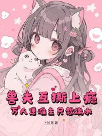 獸夫互撕上癮，萬人迷雌主隻想端水