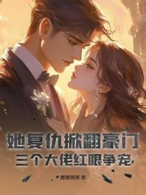 她複仇掀翻豪門，三個大佬紅眼爭寵