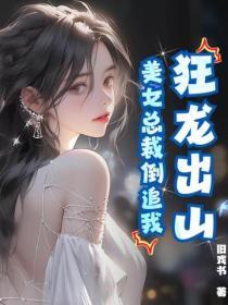 狂龍出山，美女總裁倒追我