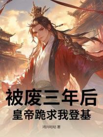 被废三年后，皇帝跪求我登基！