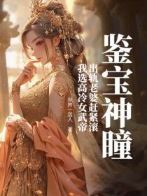 鑒寶神瞳：出軌老婆趕緊滾，我選高冷女武帝