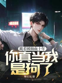 跪著被抽血十年，你真當我是狗了？