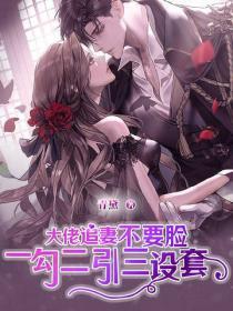 大佬追妻不要臉一勾二引三設套