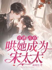 引誘！占有！哄她成為宋太太