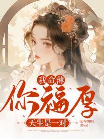 我命薄你福厚，天生是一對