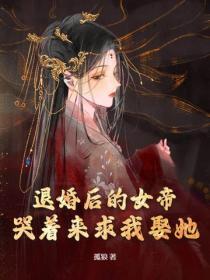 退婚後的女帝，哭著來求我娶她