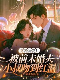 頂級偏愛！被前未婚夫小叔吻到紅溫