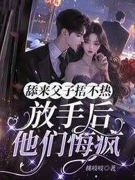 舔來父子捂不熱，放手後他們悔瘋