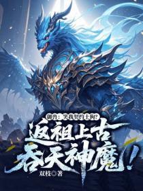 御兽：笑我契约土狗？返祖上古吞天神魔！